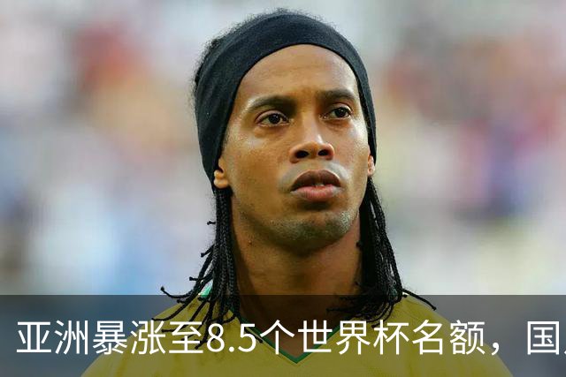 亚洲暴涨至8.5个世界杯名额，国足依旧出局，残酷真相没人敢说