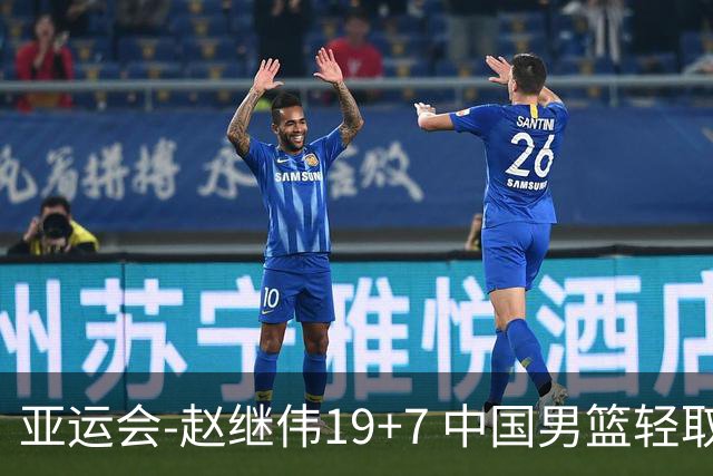 亚运会-赵继伟19+7 中国男篮轻取中国台北