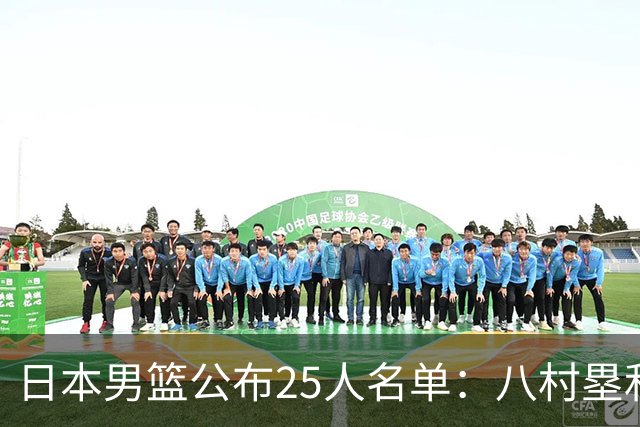 日本男篮公布25人名单：八村塁和渡边雄太领衔