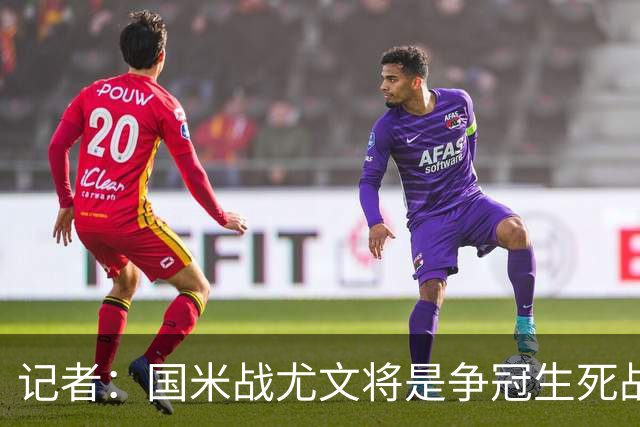 记者：国米战尤文将是争冠生死战 谁输谁就没戏了